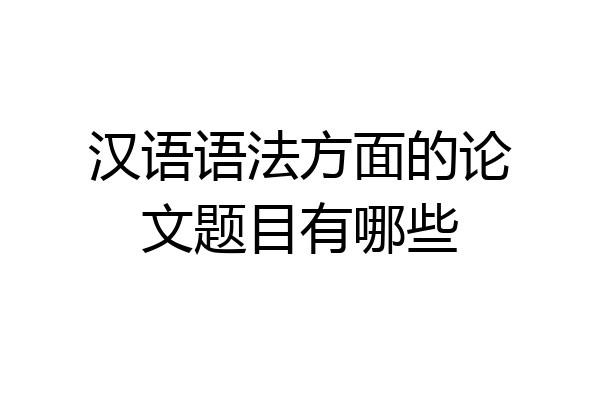 汉语语法方面的论文题目有哪些