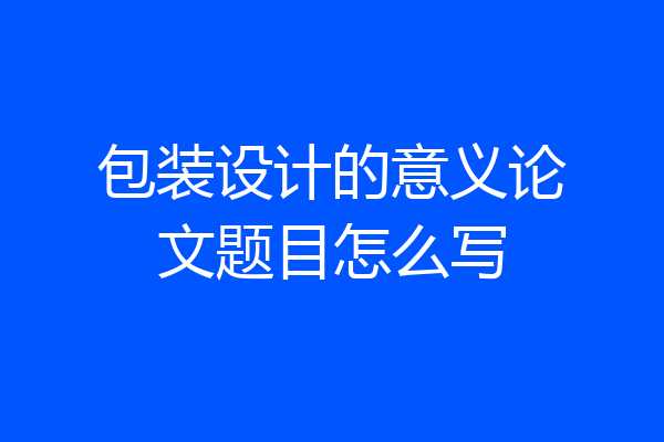 包装设计的意义论文题目怎么写