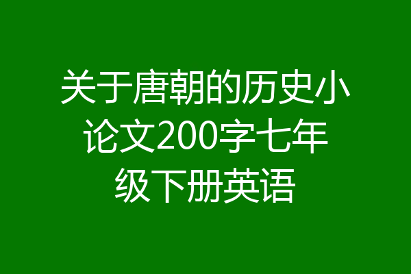 关于唐朝的历史小论文200字七年级下册英语
