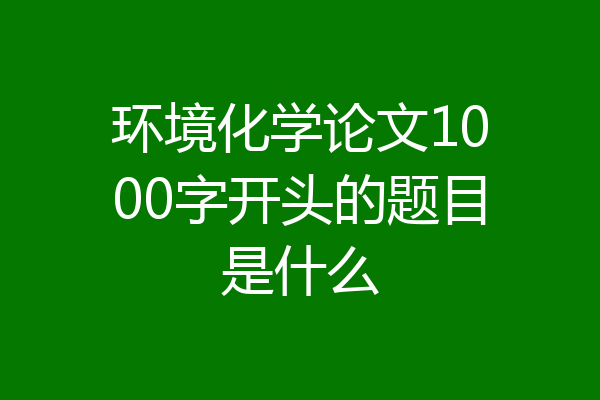 环境化学论文1000字开头的题目是什么
