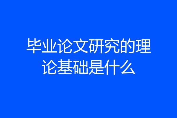 毕业论文研究的理论基础是什么