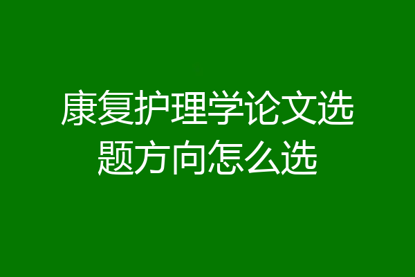 康复护理学论文选题方向怎么选