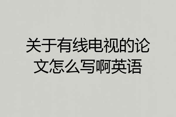 关于有线电视的论文怎么写啊英语