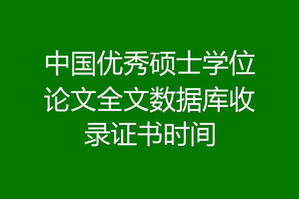 中国优秀硕士学位论文全文数据库收录证书时间