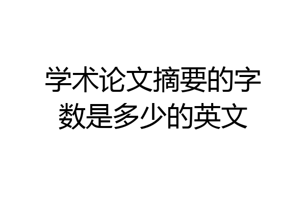 学术论文摘要的字数是多少的英文