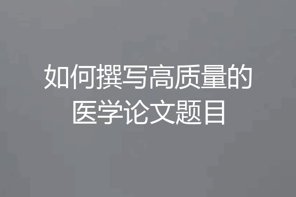 如何撰写高质量的医学论文题目