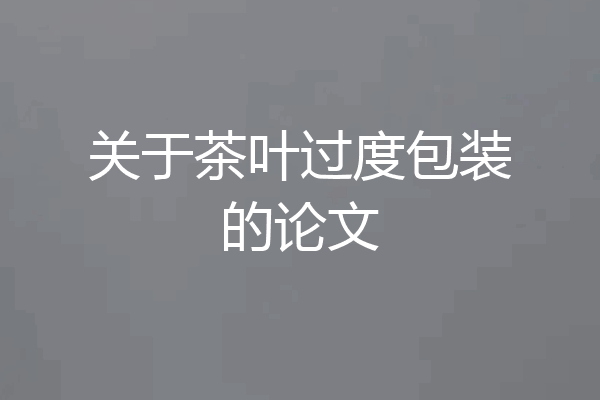 关于茶叶过度包装的论文