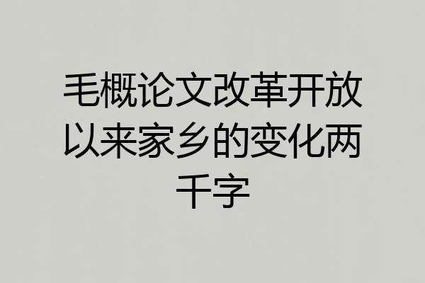毛概论文改革开放以来家乡的变化两千字