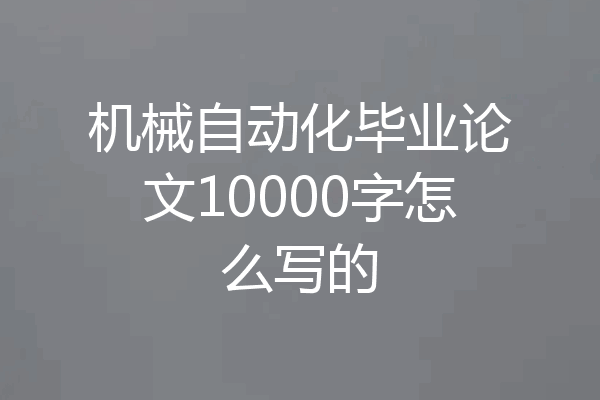 机械自动化毕业论文10000字怎么写的
