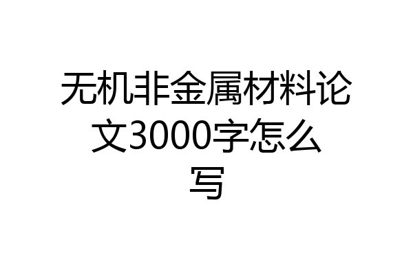 无机非金属材料论文3000字怎么写