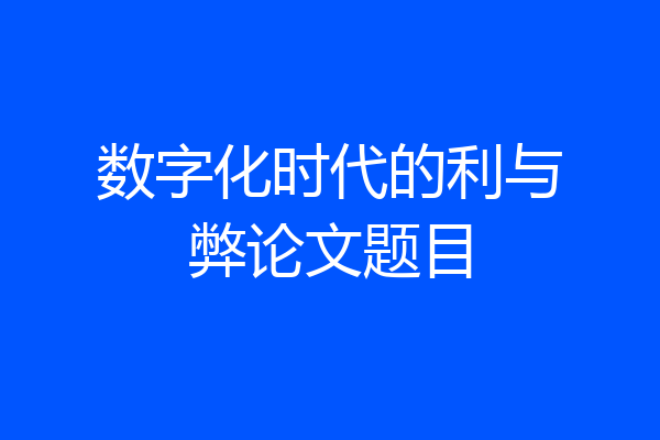 数字化时代的利与弊论文题目