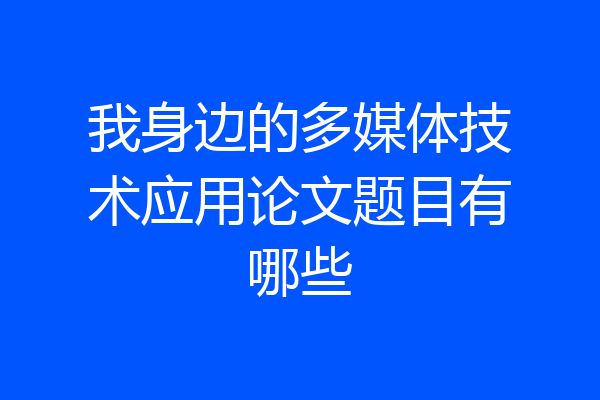 我身边的多媒体技术应用论文题目有哪些