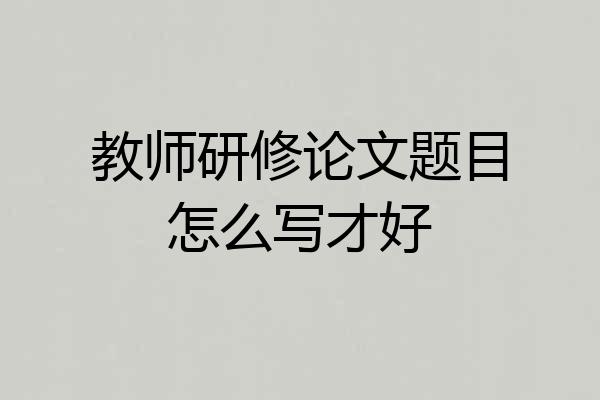 教师研修论文题目怎么写才好