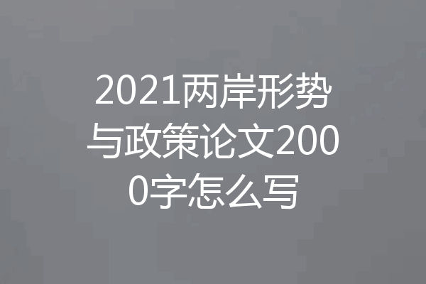 2021两岸形势与政策论文2000字怎么写