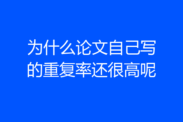 为什么论文自己写的重复率还很高呢