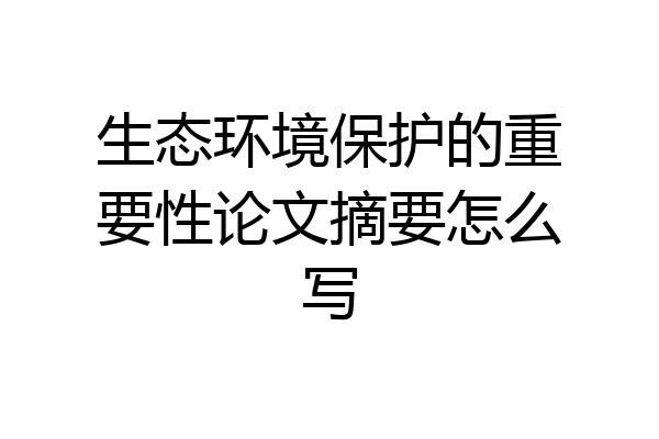 生态环境保护的重要性论文摘要怎么写