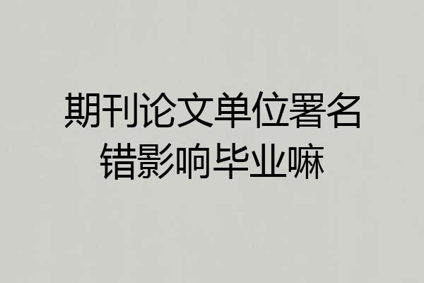 期刊论文单位署名错影响毕业嘛