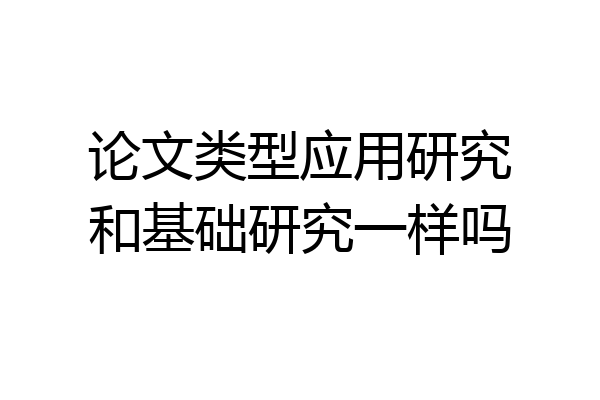 论文类型应用研究和基础研究一样吗