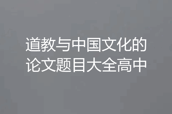 道教与中国文化的论文题目大全高中