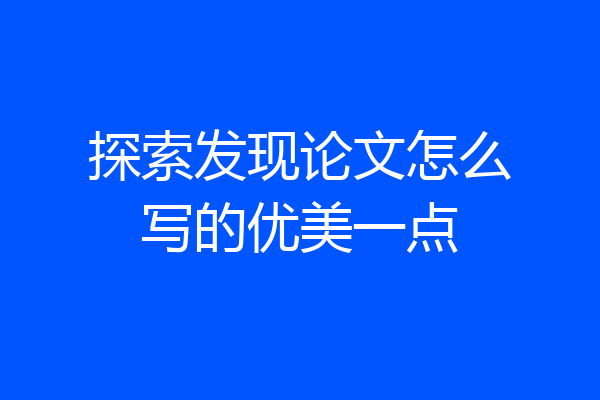 探索发现论文怎么写的优美一点