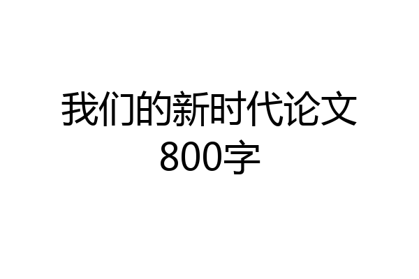 我们的新时代论文800字