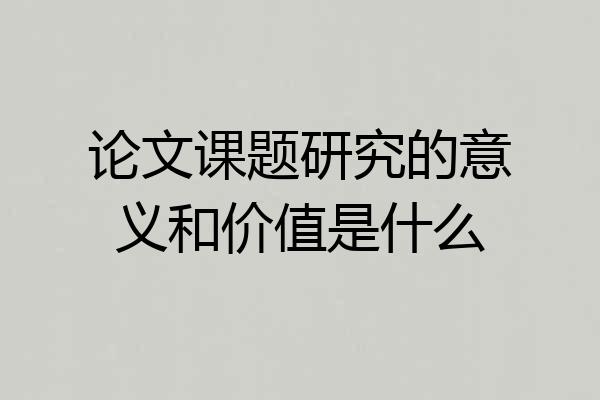 论文课题研究的意义和价值是什么