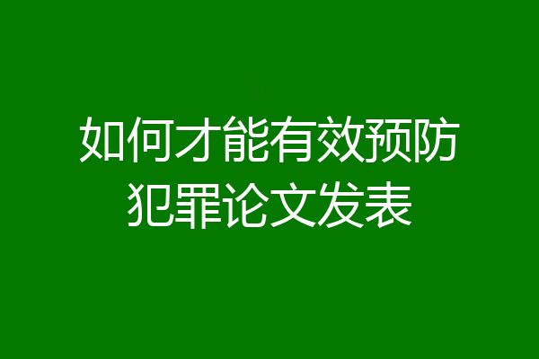 如何才能有效预防犯罪论文发表