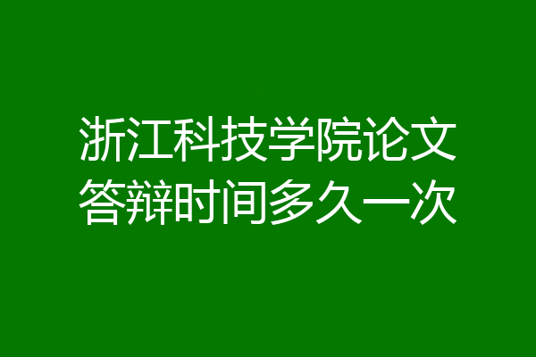 浙江科技学院论文答辩时间多久一次