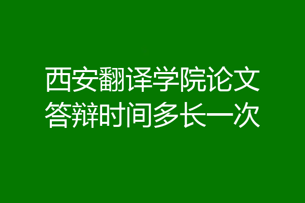 西安翻译学院论文答辩时间多长一次