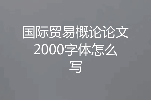 国际贸易概论论文2000字体怎么写