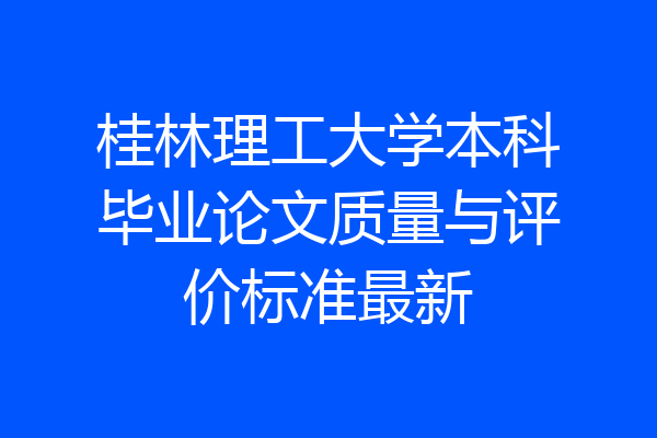 桂林理工大学本科毕业论文质量与评价标准最新