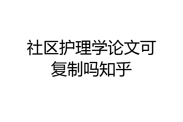 社区护理学论文可复制吗知乎