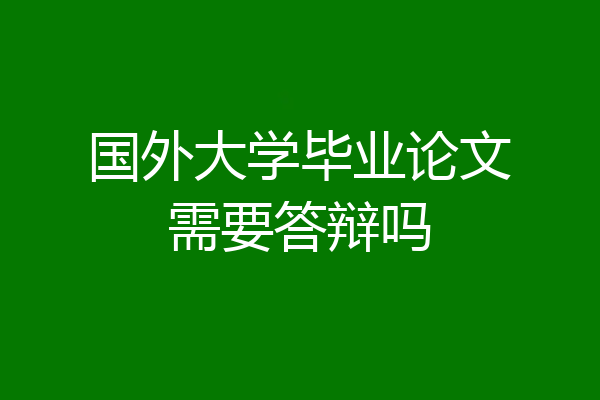 国外大学毕业论文需要答辩吗