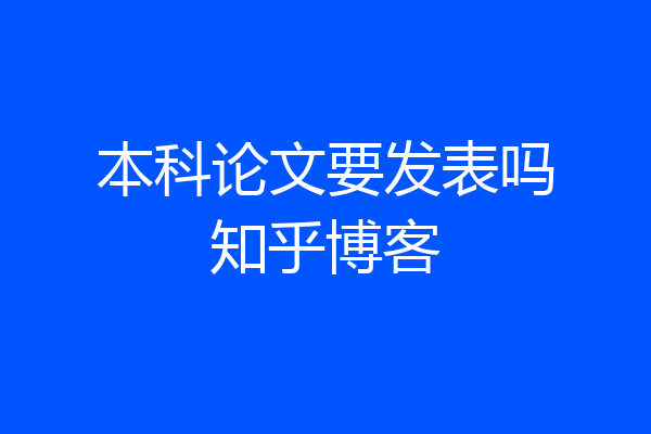 本科论文要发表吗知乎博客