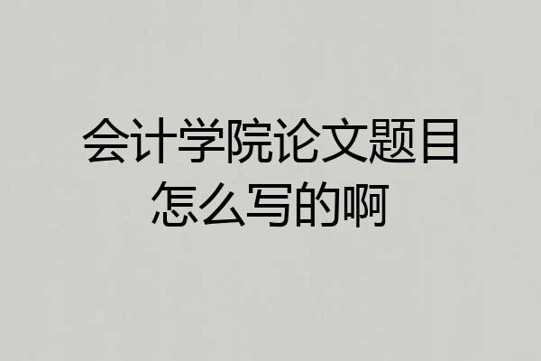 会计学院论文题目怎么写的啊