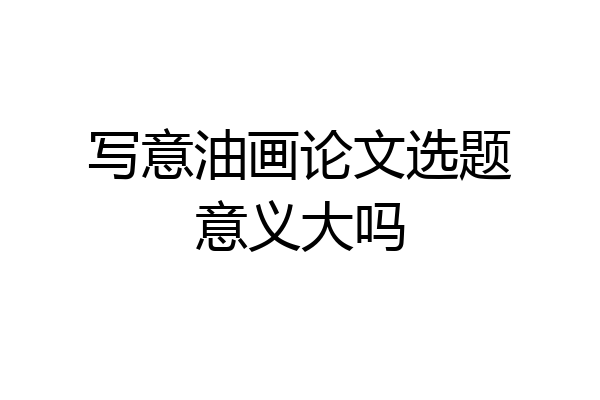 写意油画论文选题意义大吗