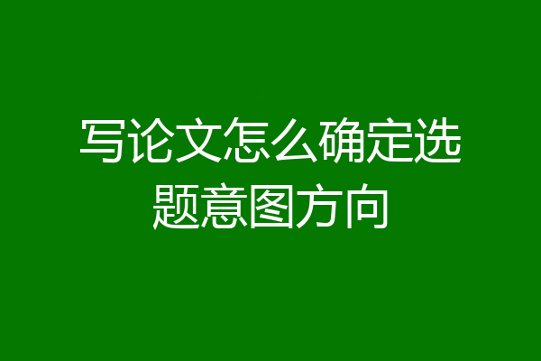 写论文怎么确定选题意图方向