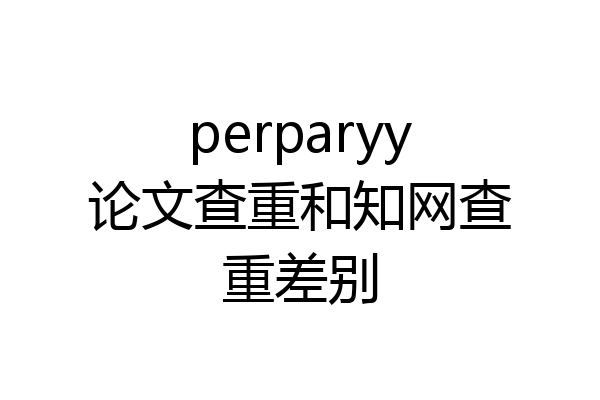 perparyy论文查重和知网查重差别