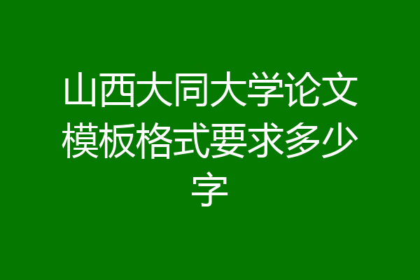 山西大同大学论文模板格式要求多少字