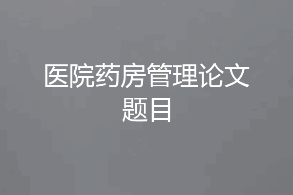 医院药房管理论文题目