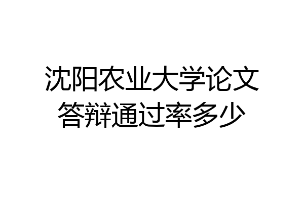 沈阳农业大学论文答辩通过率多少
