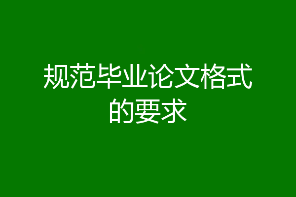 规范毕业论文格式的要求