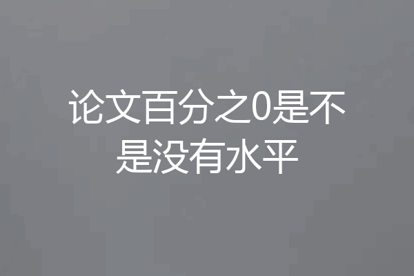 论文百分之0是不是没有水平