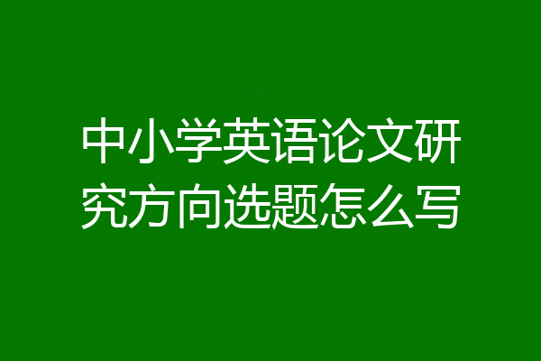 中小学英语论文研究方向选题怎么写