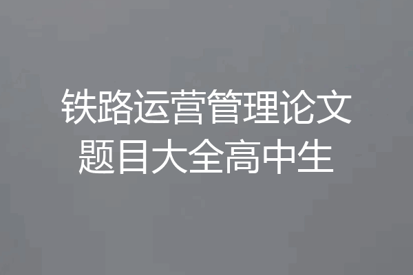 铁路运营管理论文题目大全高中生