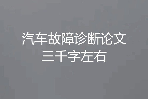 汽车故障诊断论文三千字左右