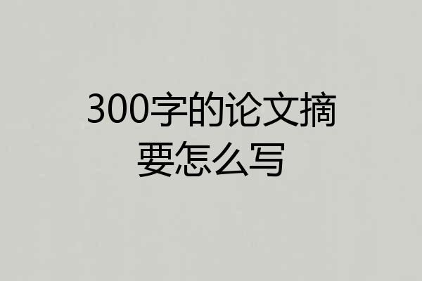 300字的论文摘要怎么写