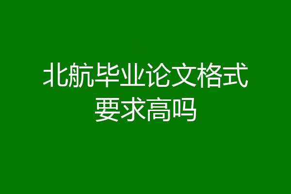 北航毕业论文格式要求高吗
