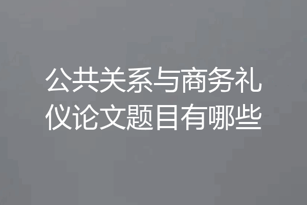 公共关系与商务礼仪论文题目有哪些