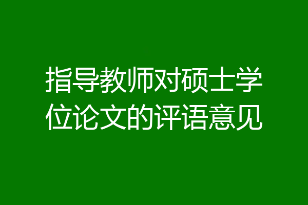 指导教师对硕士学位论文的评语意见